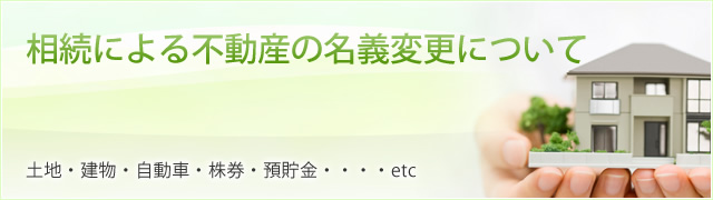 相続による不動産の名義変更について 土地・建物・自動車・株券・預貯金・・・・etc